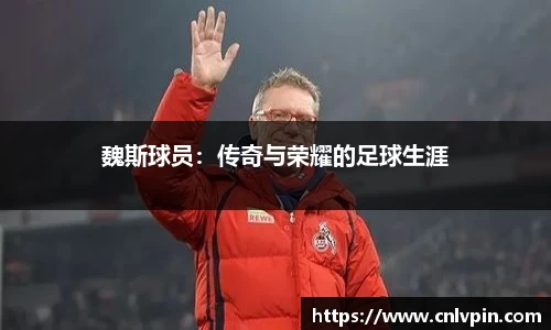 魏斯球员：传奇与荣耀的足球生涯